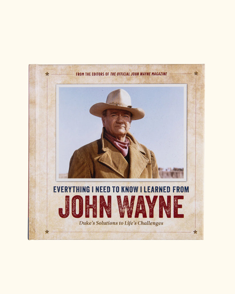Everything I Need to Know I Learned from John Wayne by Editors of the Official John Wayne Magazine Everything I Need to Know I Learned from John Wayne by Editors of the Official John Wayne Magazine