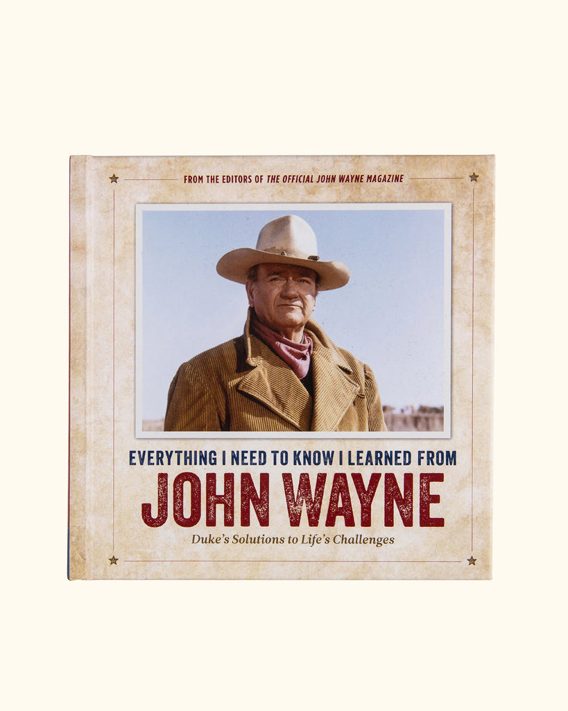 Everything I Need to Know I Learned from John Wayne by Editors of the Official John Wayne Magazine