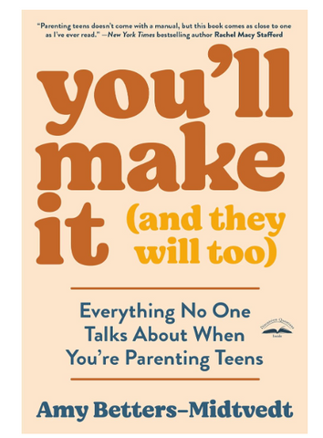 You'll Make It (and They Will Too): Everything No One Talks About When You're Parenting Teens