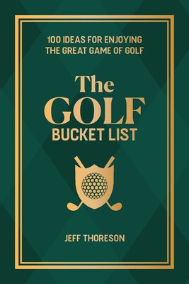 The Golf Bucket List: 100 Ideas for Enjoying the Great Game of Golf By Jeffrey Thoreson