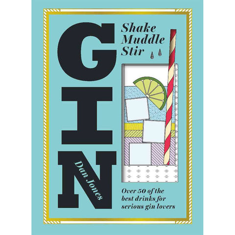 Gin: Shake, Muddle, Stir: Over 40 of the Best Cocktails for Serious Gin Lovers